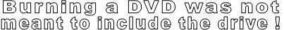 Burning a DVD was not meant to include the drive !